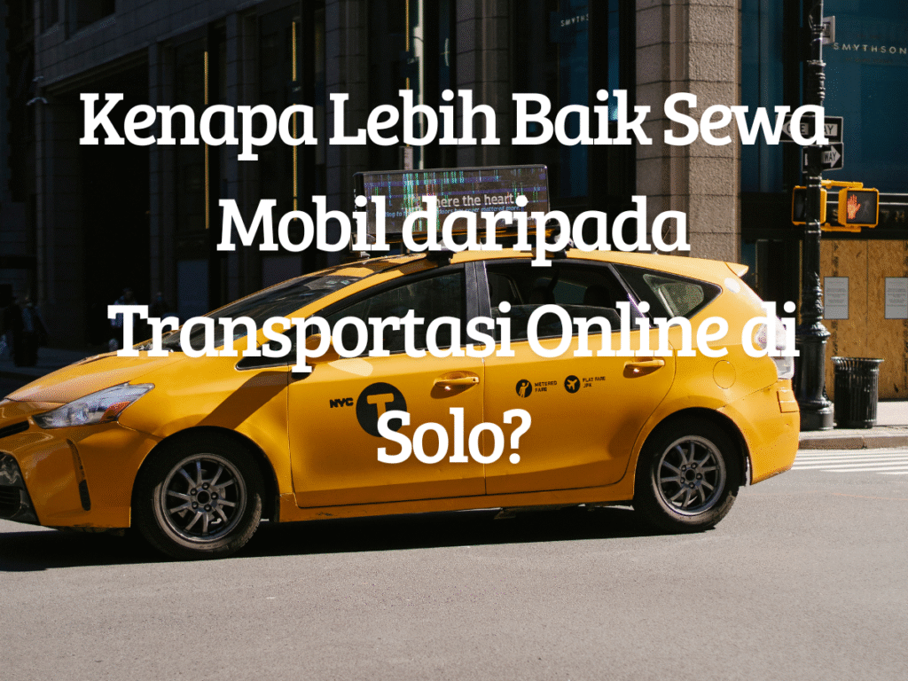 Kenapa Lebih Baik Sewa Mobil daripada Transportasi Online di Solo?